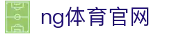 NG体育直播平台 - 高清赛事与实时互动体验 - NG SPORTS